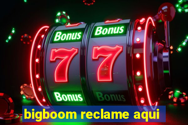 bigboom reclame aqui